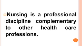 Nursing is a professional
discipline complementary
to other health care
professions.
 