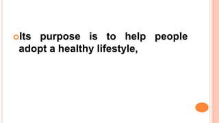 Its purpose is to help people
adopt a healthy lifestyle,
 