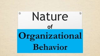 Nature
of
Organizational
Behavior
 