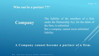 Group – 01
Who can be a partner ???
M d . R a k i b u l H a s a n R u b b i ( 8 0 2 0 3 1 0 3 3 )
Company
The liability of...