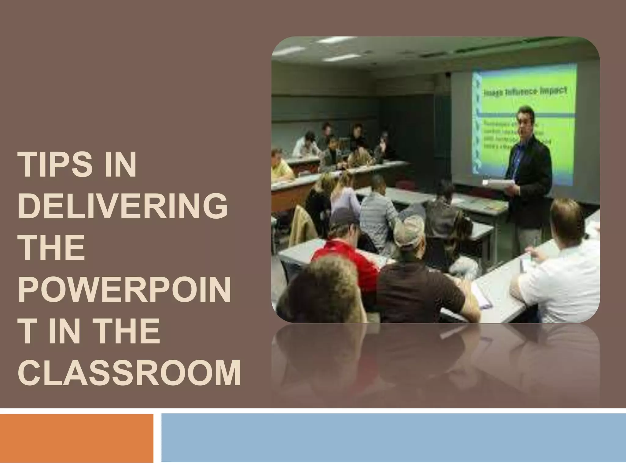 TIPS IN
DELIVERING
THE
POWERPOIN
T IN THE
CLASSROOM
 