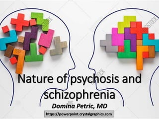 Nature of psychosis and
schizophrenia
Domina Petric, MD
https://powerpoint.crystalgraphics.com
 