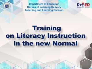 Department of Education
Bureau of Learning Delivery
Teaching and Learning Division
Training
on Literacy Instruction
in the new Normal
 