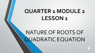 QUARTER 1 MODULE 2
LESSON 1
NATURE OF ROOTS OF
QUADRATIC EQUATION
 