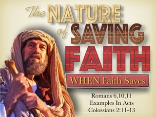 The
of
WHEN Faith Saves
Romans 6,10,11
Examples In Acts
Colossians 2:11-13
 