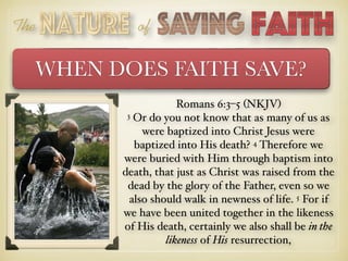 The of
WHEN DOES FAITH SAVE?
Romans 6:3–5 (NKJV)
3 Or do you not know that as many of us as
were baptized into Christ Jesu...