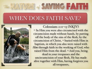 The of
WHEN DOES FAITH SAVE?
Colossians 2:11–13 (NKJV)
11 In Him you were also circumcised with the
circumcision made with...