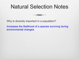 Natural Selection Notes

Why is diversity important in a population?

Increases the likelihood of a species surviving during
environmental changes.
 
