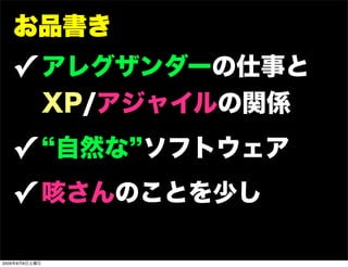 お品書き
   ✓ アレグザンダーの仕事と
               XP/アジャイルの関係
   ✓ 自然な ソフトウェア
   ✓ 咳さんのことを少し

2009年8月8日土曜日
 