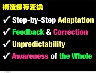 構造保存変換

 ✓ Step-by-Step Adaptation
 ✓ Feedback & Correction
 ✓ Unpredictability
 ✓ Awareness of the Whole
2009年8月8日土曜日
 