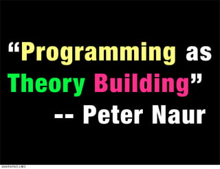 “Programming as
  Theory Building”
      -- Peter Naur
2009年8月8日土曜日
 