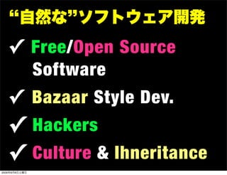 自然な ソフトウェア開発
   ✓ Free/Open Source
               Software
   ✓ Bazaar Style Dev.
   ✓ Hackers
   ✓ Culture & Ihneritance
2009年8月8日土曜日
 