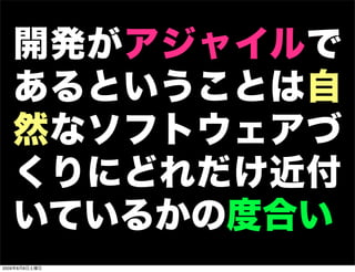 開発がアジャイルで
   あるということは自
   然なソフトウェアづ
   くりにどれだけ近付
   いているかの度合い
2009年8月8日土曜日
 