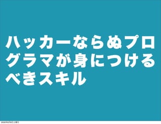 ハッ カ ー な ら ぬ プ ロ
  グラマが身につける
  べきスキル

2009年8月8日土曜日
 