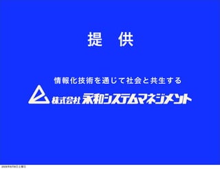 提 供

               情報 化 技術を 通じ て社 会と 共生 する




2009年8月8日土曜日
 