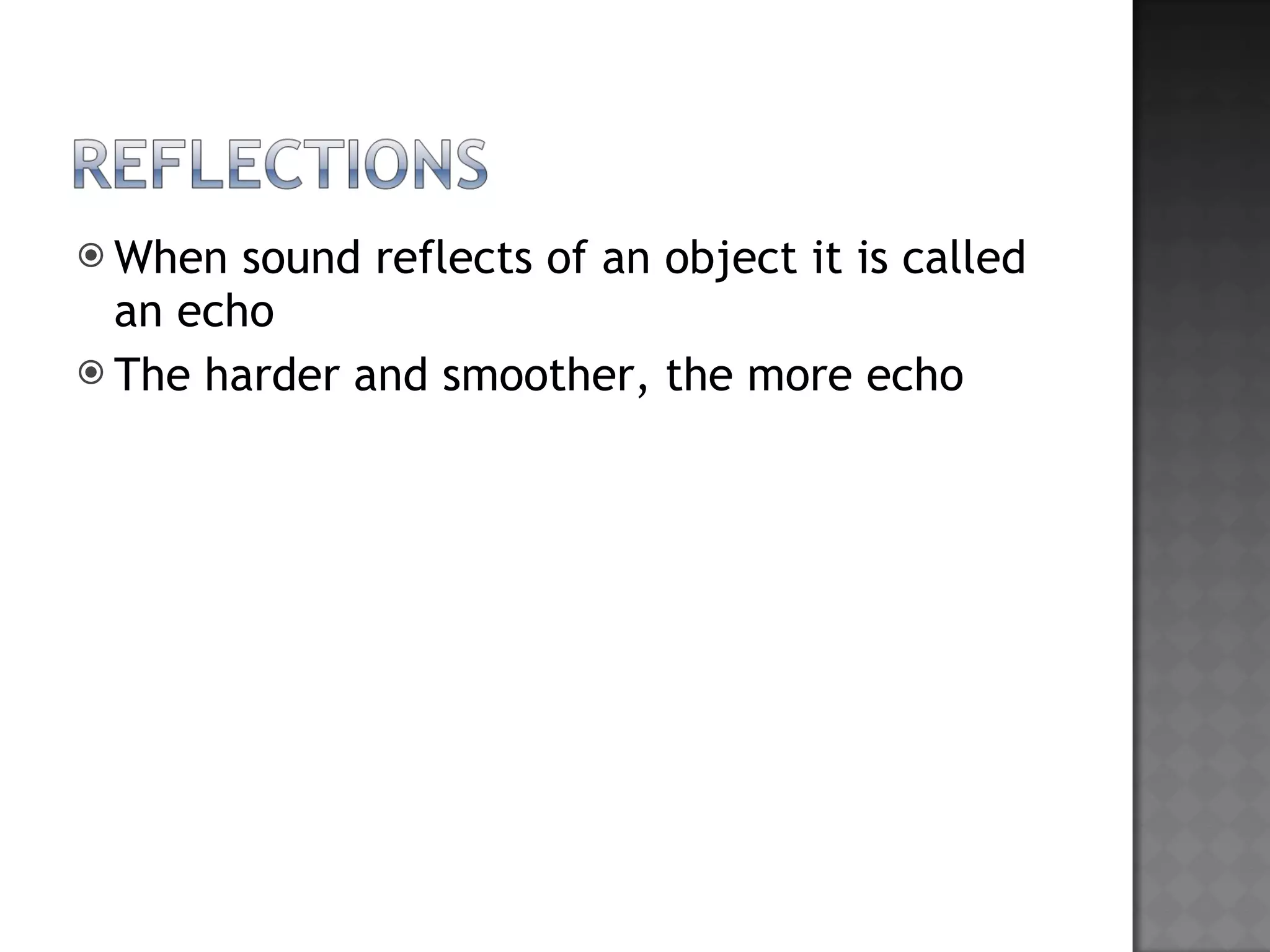 When sound reflects of an object it is called an echo The harder and smoother, the more echo