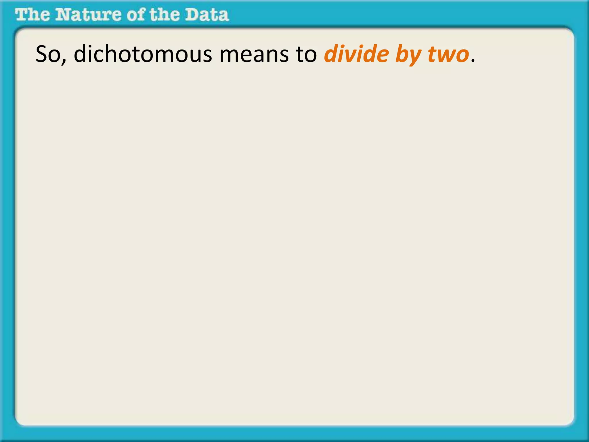 So, dichotomous means to divide by two. 
 