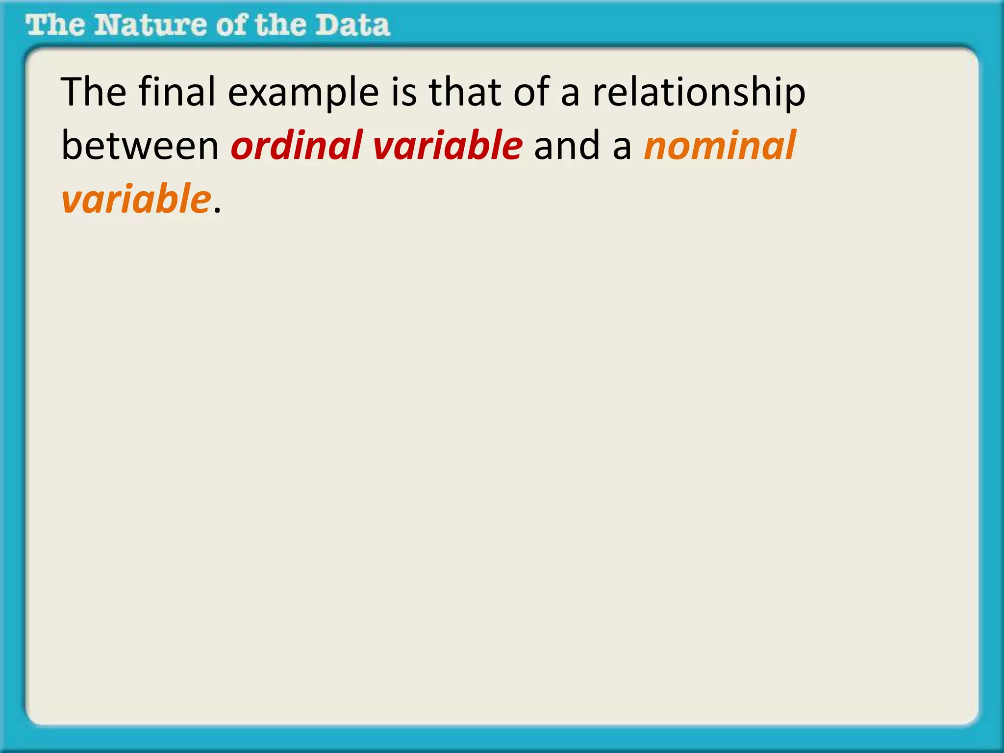 The final example is that of a relationship 
between ordinal variable and a nominal 
variable. 
 