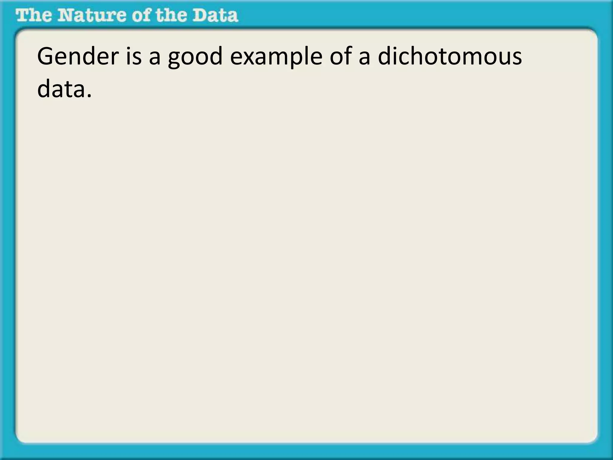 Gender is a good example of a dichotomous 
data. 
 