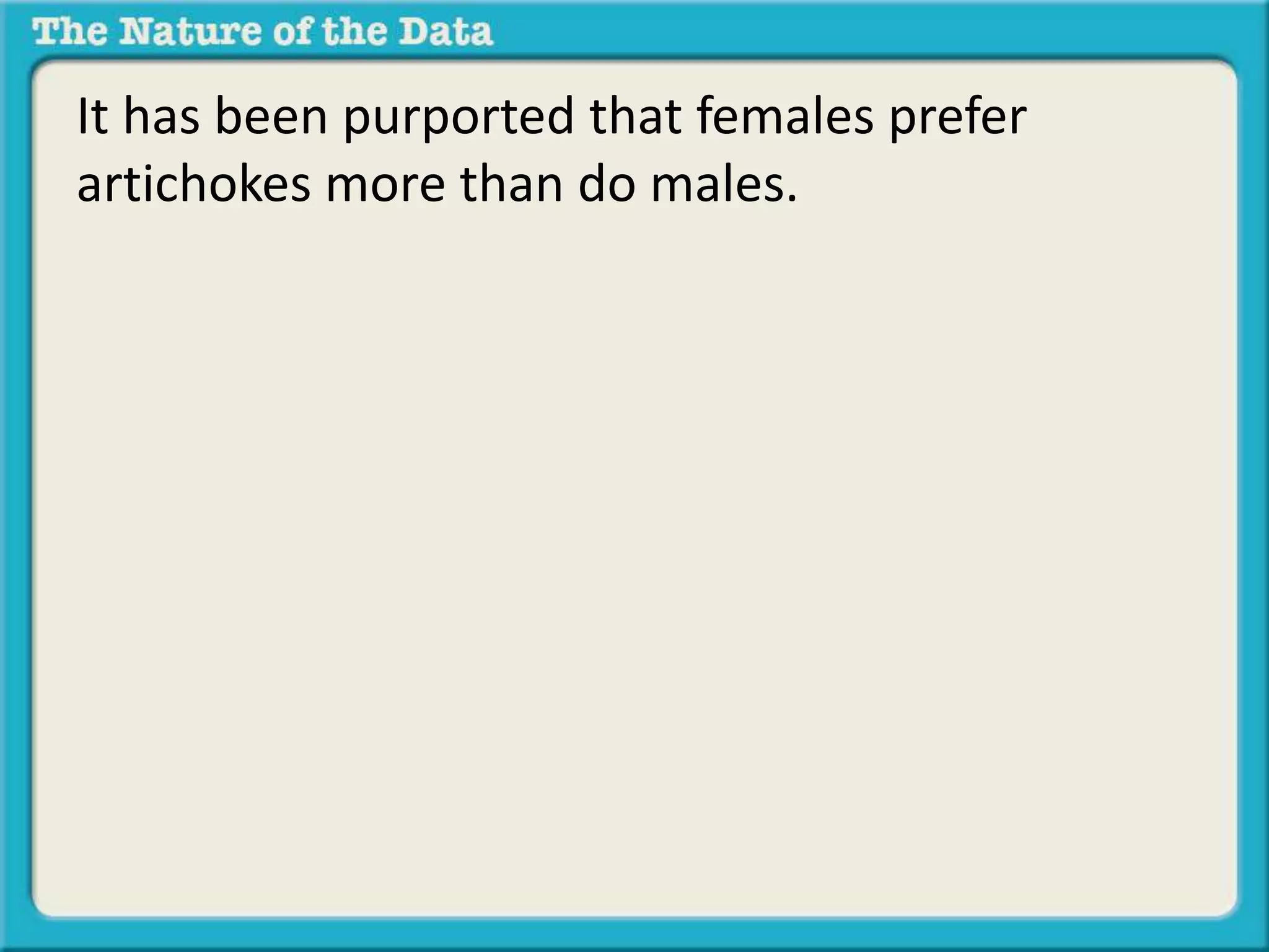It has been purported that females prefer 
artichokes more than do males. 
 