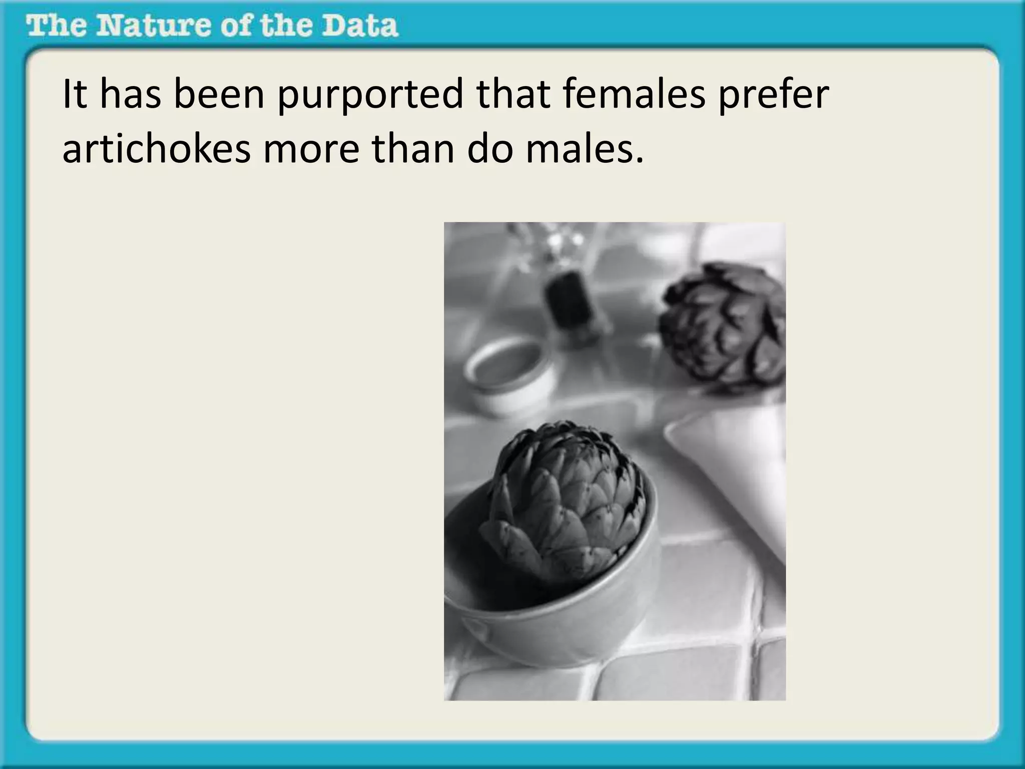 It has been purported that females prefer 
artichokes more than do males. 
 