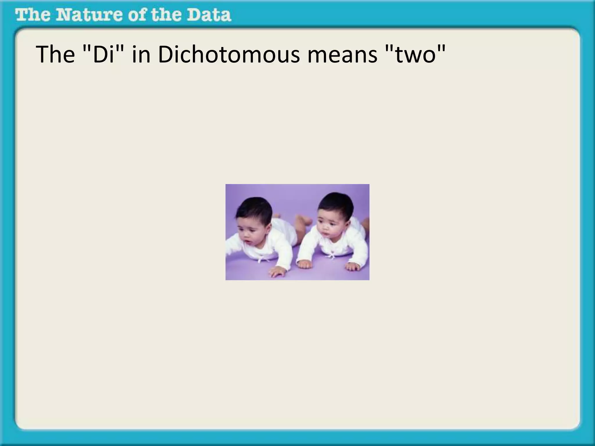 The "Di" in Dichotomous means "two" 
 