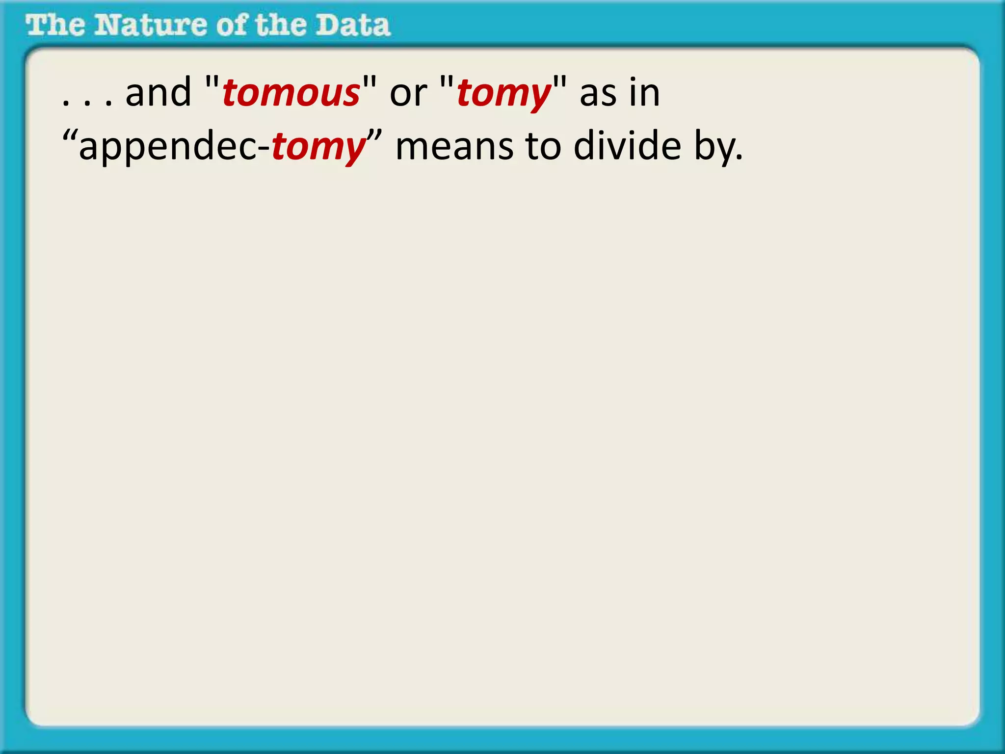 . . . and "tomous" or "tomy" as in 
“appendec-tomy” means to divide by. 
 