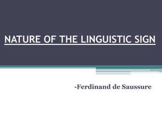NATURE OF THE LINGUISTIC SIGN
-Ferdinand de Saussure
 