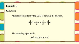 Example 4:
Solutions:
Multiply both sides by the LCD to remove the fraction.
6 𝑥2
+
1
2
𝑥 +
2
3
= 0 6
The resulting equation is
𝟔𝒙𝟐 + 𝟑𝒙 + 𝟒 = 𝟎
 