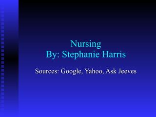 Nursing By: Stephanie Harris Sources: Google, Yahoo, Ask Jeeves 