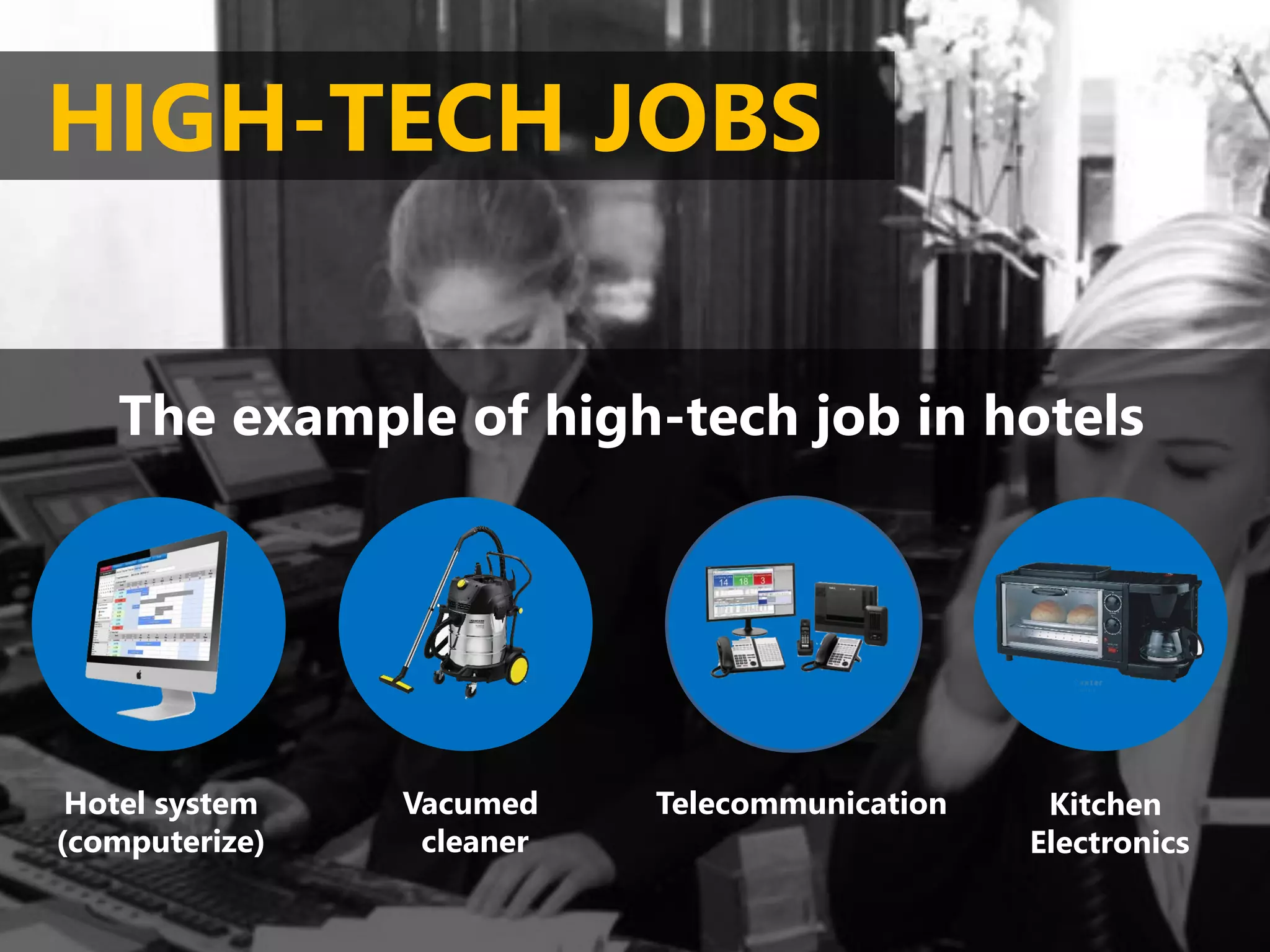 The example of high-tech job in hotels
HIGH-TECH JOBS
Hotel system
(computerize)
Vacumed
cleaner
Telecommunication Kitchen
Electronics