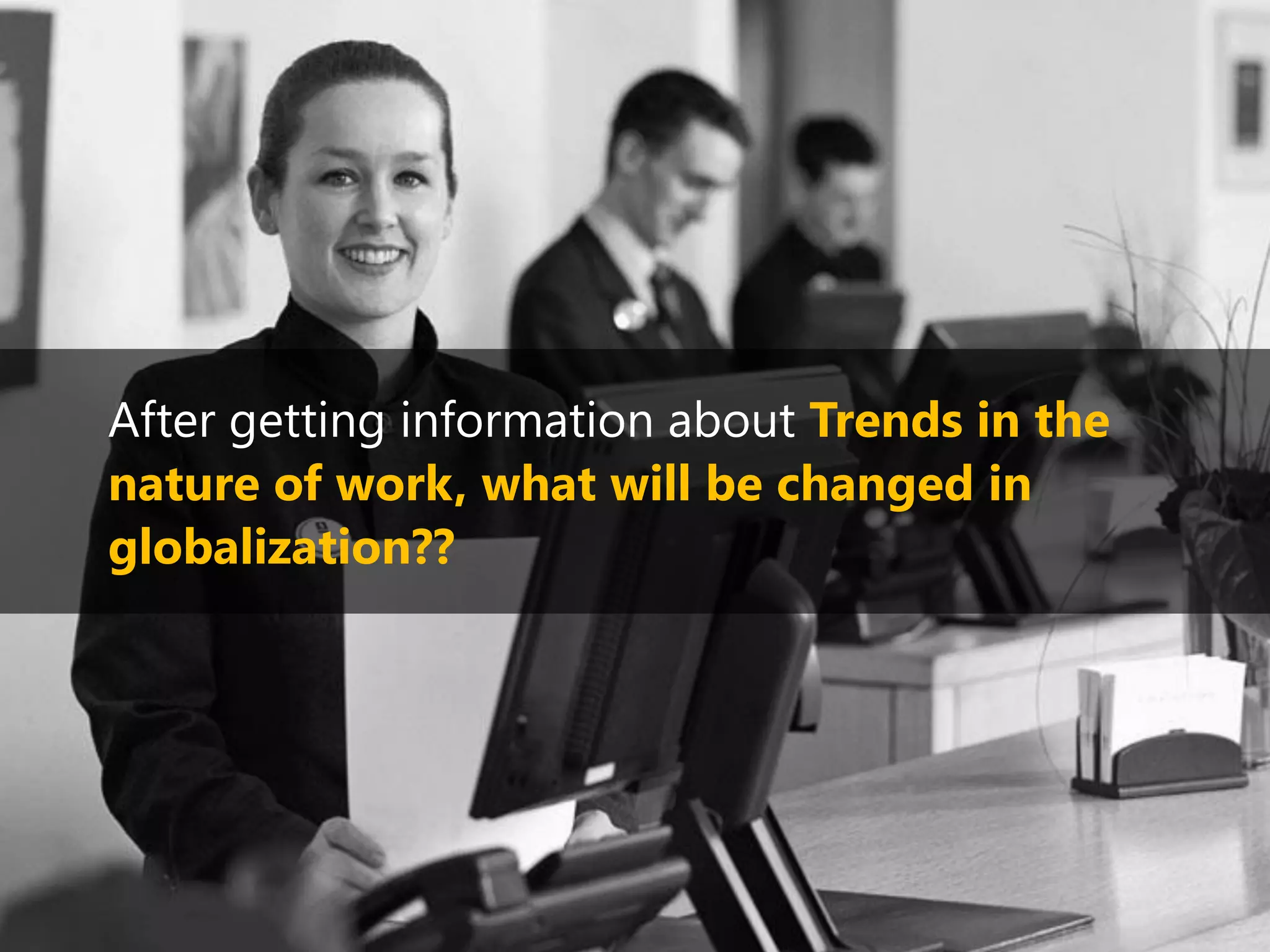 After getting information about Trends in the
nature of work, what will be changed in
globalization??