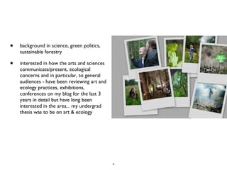<ul><li>background in science, green politics, sustainable forestry </li></ul><ul><li>interested in how the arts and scien...