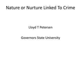 Nature or Nurture Linked To Crime


            Lloyd T Petersen

       Governors State University
 