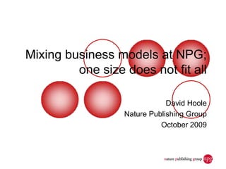 Mixing business models at NPG;
         one size does not fit all

                              David Hoole
                  Nature Publishing Group
                            October 2009
 