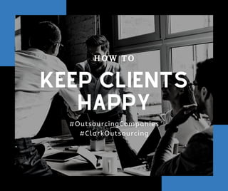 KEEP CLIENTS
HAPPY
H O W T O
#OutsourcingCompanies
#ClarkOutsourcing
 