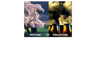 VS POLLUTION
NATURE
 