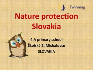 Nature protection
Slovakia
4.A primary school
Školská 2, Michalovce
SLOVAKIA
 