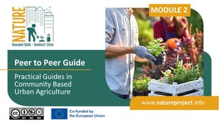 Practical Guides in
Community Based
Urban Agriculture
Peer to Peer Guide
www.natureproject.info
MODULE 2
 