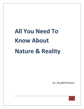 1
All You Need To
Know About
Nature & Reality
by ЉuδδhiΨaksσ
 