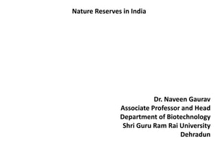 Nature Reserves in India
Dr. Naveen Gaurav
Associate Professor and Head
Department of Biotechnology
Shri Guru Ram Rai University
Dehradun
 