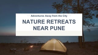 NATURE RETREATS
NEAR PUNE
Adventures Away from the City
 