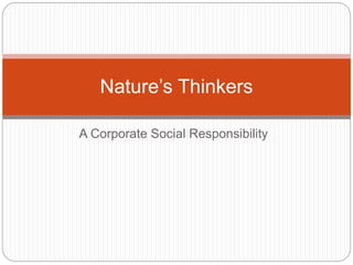 A Corporate Social Responsibility
Nature’s Thinkers
 