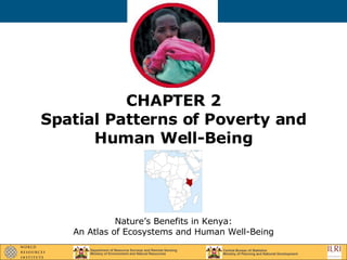 CHAPTER 2 Spatial Patterns of Poverty and Human Well-Being Nature’s Benefits in Kenya: An Atlas of Ecosystems and Human Well-Being 