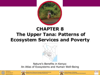 CHAPTER 8  The Upper Tana: Patterns of Ecosystem Services and Poverty Nature’s Benefits in Kenya: An Atlas of Ecosystems and Human Well-Being 
