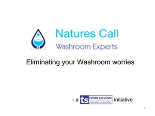 Eliminating your Washroom worries
1
- a initiative
 