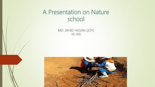 A Presentation on Nature
school
MD: JAHID HASAN (JOY)
14-149
 