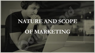 NATURE AND SCOPE
OF MARKETING
 