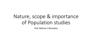 Nature, scope & importance
of Population studies
Prof. Melissa C Remedios
 