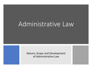Administrative Law
Nature, Scope and Development
of Administrative Law
 